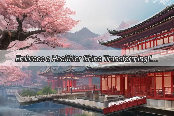 Embrace a Healthier China Transforming Lives One Step at a Time